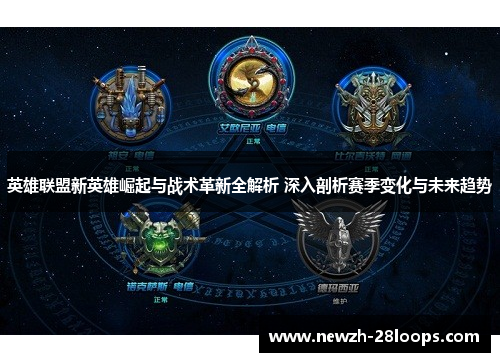 英雄联盟新英雄崛起与战术革新全解析 深入剖析赛季变化与未来趋势