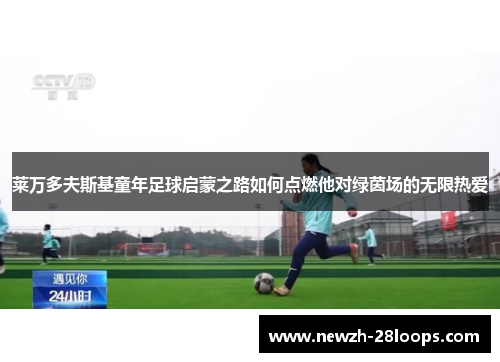 莱万多夫斯基童年足球启蒙之路如何点燃他对绿茵场的无限热爱