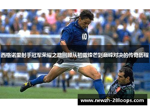 西格诺里射手冠军荣耀之路回顾从初露锋芒到巅峰对决的传奇历程