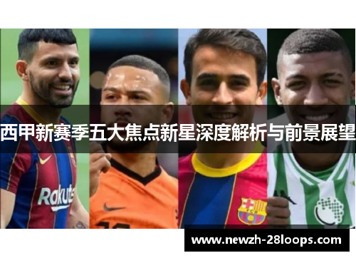 西甲新赛季五大焦点新星深度解析与前景展望