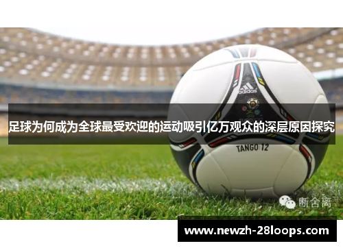 足球为何成为全球最受欢迎的运动吸引亿万观众的深层原因探究