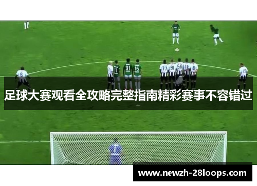 足球大赛观看全攻略完整指南精彩赛事不容错过