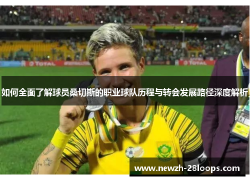 如何全面了解球员桑切斯的职业球队历程与转会发展路径深度解析