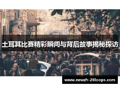 土耳其比赛精彩瞬间与背后故事揭秘探访