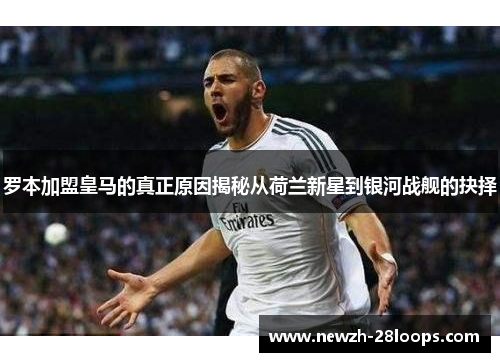 罗本加盟皇马的真正原因揭秘从荷兰新星到银河战舰的抉择