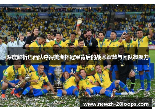 深度解析巴西队夺得美洲杯冠军背后的战术智慧与团队凝聚力