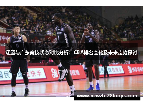 辽篮与广东竞技状态对比分析：CBA排名变化及未来走势探讨