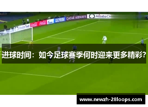 进球时间：如今足球赛季何时迎来更多精彩？