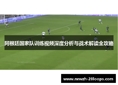 阿根廷国家队训练视频深度分析与战术解读全攻略