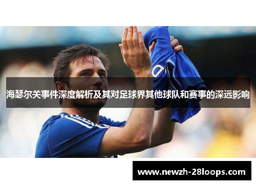 海瑟尔关事件深度解析及其对足球界其他球队和赛事的深远影响