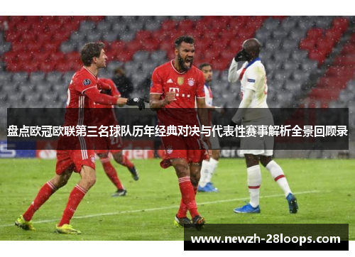盘点欧冠欧联第三名球队历年经典对决与代表性赛事解析全景回顾录