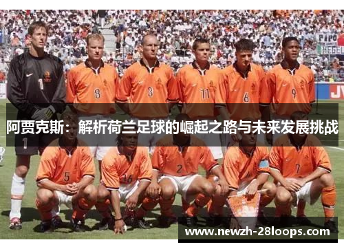 阿贾克斯：解析荷兰足球的崛起之路与未来发展挑战