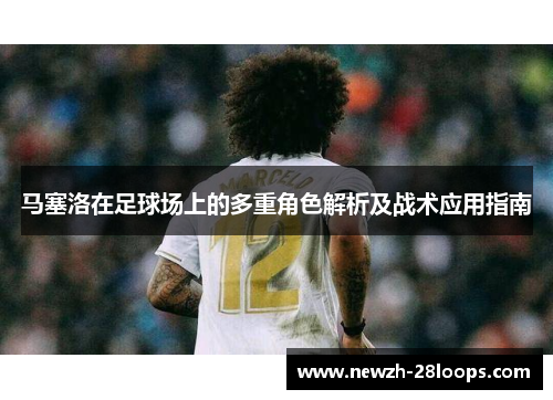 马塞洛在足球场上的多重角色解析及战术应用指南 马塞洛在足球场上的多重角色解析及战术应用指南