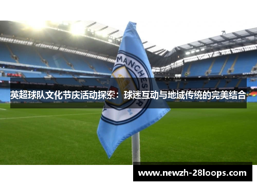 英超球队文化节庆活动探索：球迷互动与地域传统的完美结合