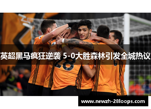 英超黑马疯狂逆袭 5-0大胜森林引发全城热议
