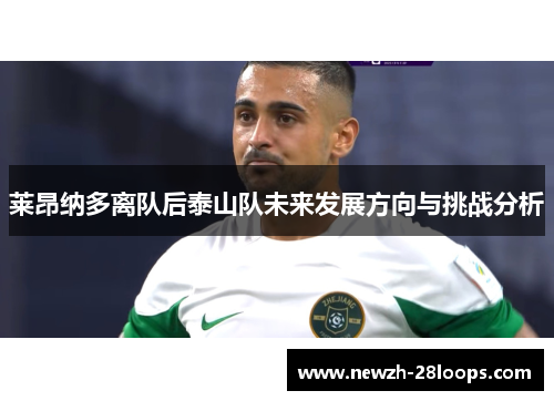 莱昂纳多离队后泰山队未来发展方向与挑战分析