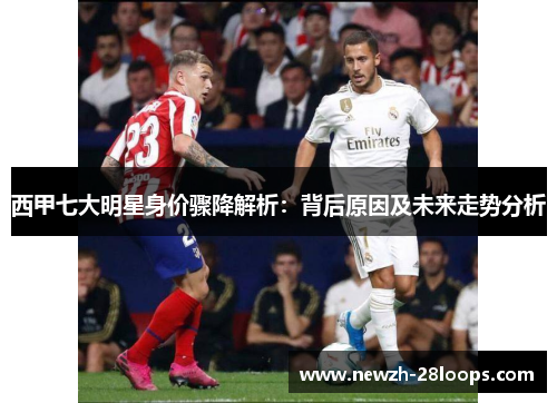 西甲七大明星身价骤降解析：背后原因及未来走势分析