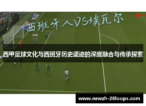 西甲足球文化与西班牙历史遗迹的深度融合与传承探索