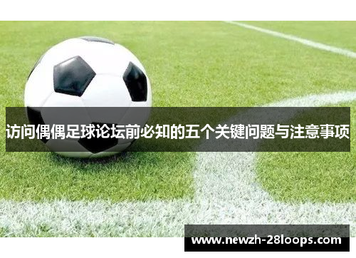 访问偶偶足球论坛前必知的五个关键问题与注意事项