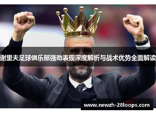 谢里夫足球俱乐部强劲表现深度解析与战术优势全面解读 谢里夫足球俱乐部强劲表现深度解析与战术优势全面解读
