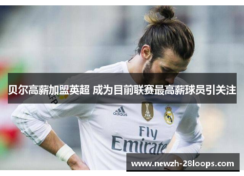 贝尔高薪加盟英超 成为目前联赛最高薪球员引关注