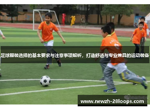 足球服装选择的基本要求与注意事项解析，打造舒适与专业兼具的运动装备