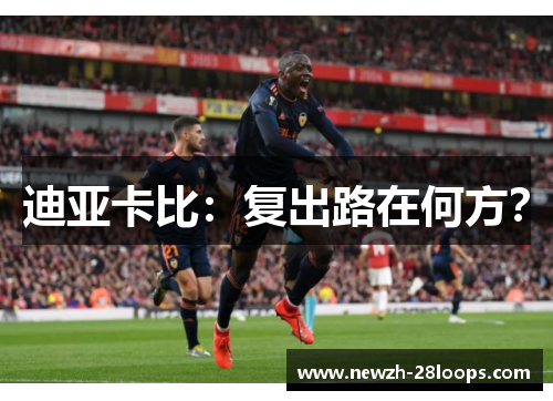 迪亚卡比:复出路在何方? 迪亚卡比:复出路在何方?