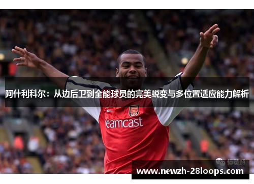 阿什利科尔：从边后卫到全能球员的完美蜕变与多位置适应能力解析