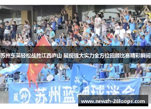 苏州东吴轻松战胜江西庐山 展现强大实力全方位回顾比赛精彩瞬间 苏州东吴轻松战胜江西庐山 展现强大实力全方位回顾比赛精彩瞬间