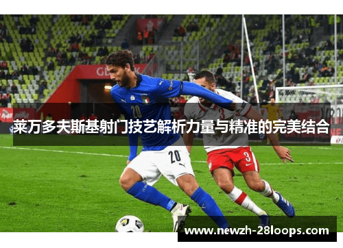 莱万多夫斯基射门技艺解析力量与精准的完美结合 莱万多夫斯基射门技艺解析力量与精准的完美结合
