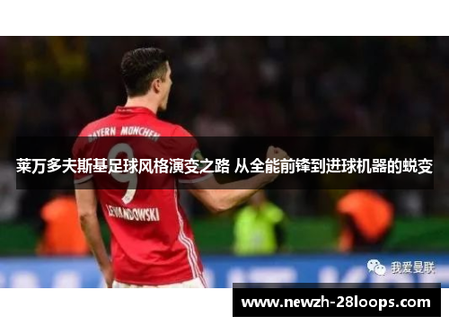 莱万多夫斯基足球风格演变之路 从全能前锋到进球机器的蜕变