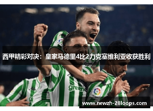 西甲精彩对决：皇家马德里4比2力克塞维利亚收获胜利