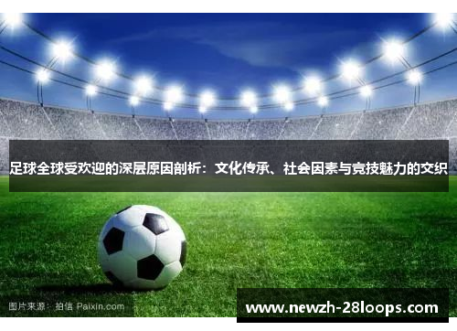 足球全球受欢迎的深层原因剖析：文化传承、社会因素与竞技魅力的交织