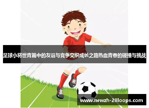 足球小将世青篇中的友谊与竞争交织成长之路热血青春的碰撞与挑战