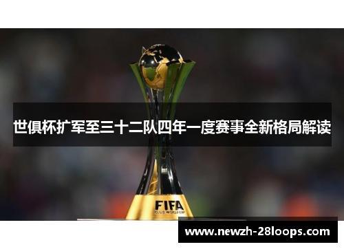 世俱杯扩军至三十二队四年一度赛事全新格局解读
