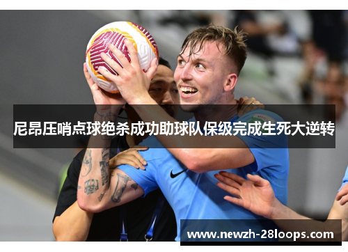 尼昂压哨点球绝杀成功助球队保级完成生死大逆转 尼昂压哨点球绝杀成功助球队保级完成生死大逆转