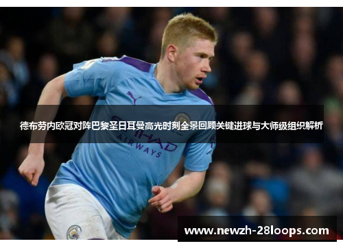 德布劳内欧冠对阵巴黎圣日耳曼高光时刻全景回顾关键进球与大师级组织解析 德布劳内欧冠对阵巴黎圣日耳曼高光时刻全景回顾关键进球与大师级组织解析