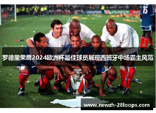 罗德里荣膺2024欧洲杯最佳球员展现西班牙中场霸主风范