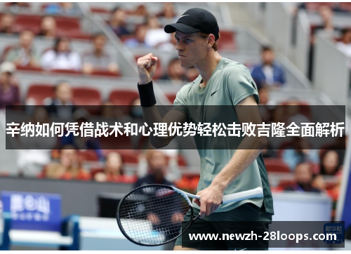 辛纳如何凭借战术和心理优势轻松击败吉隆全面解析