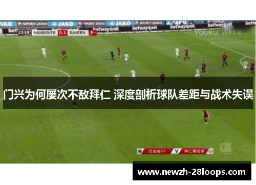 门兴为何屡次不敌拜仁 深度剖析球队差距与战术失误