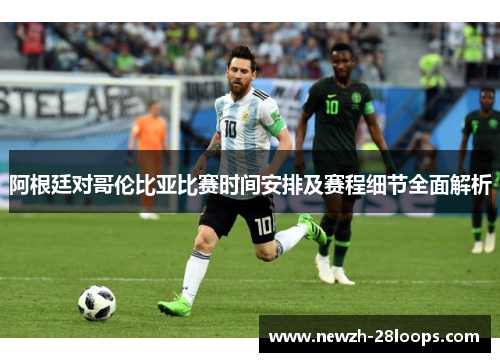 阿根廷对哥伦比亚比赛时间安排及赛程细节全面解析