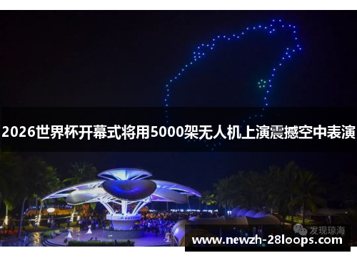 2026世界杯开幕式将用5000架无人机上演震撼空中表演 2026世界杯开幕式将用5000架无人机上演震撼空中表演